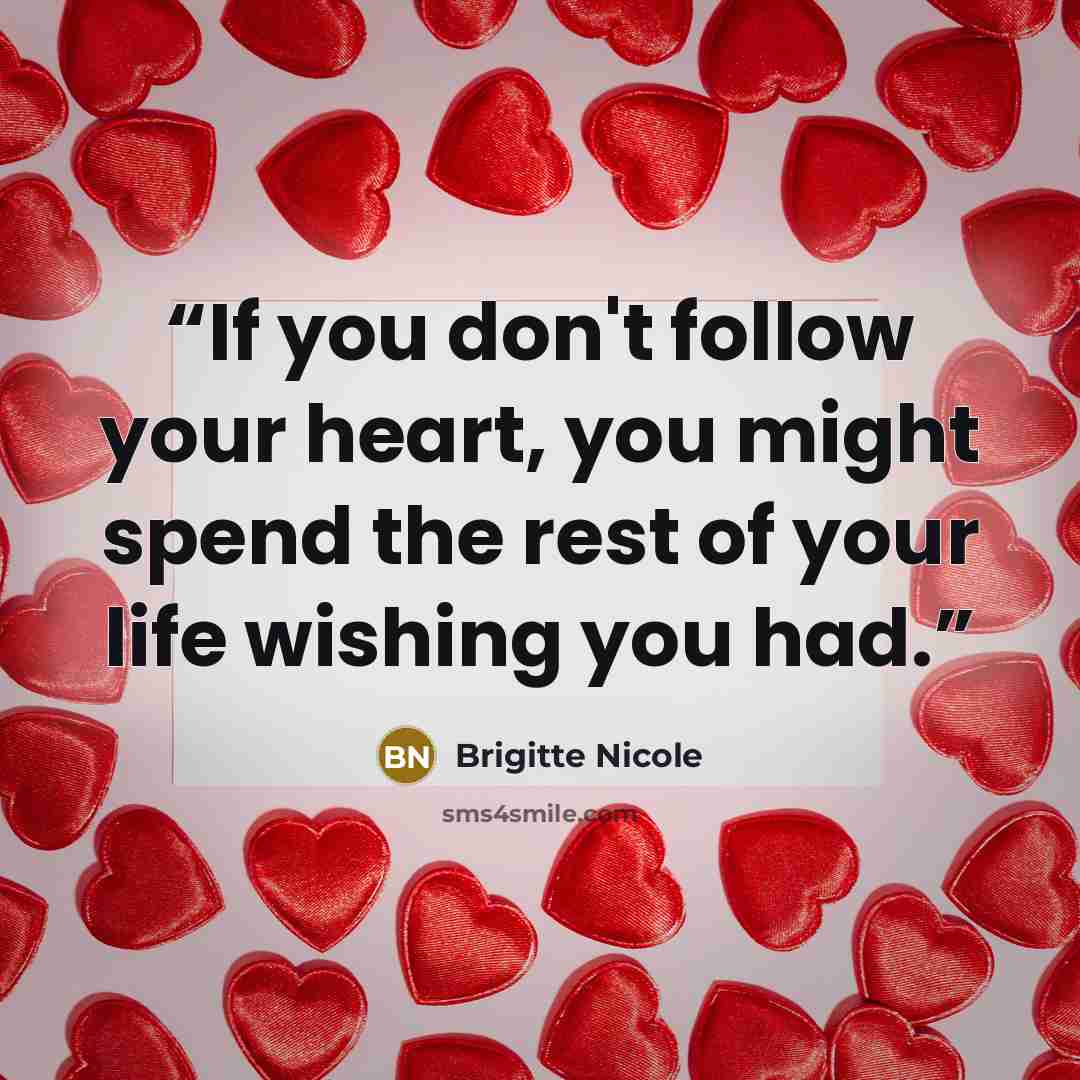 “If you don't follow your heart, you might spend the rest of your life wishing you had.” quote by Brigitte Nicole