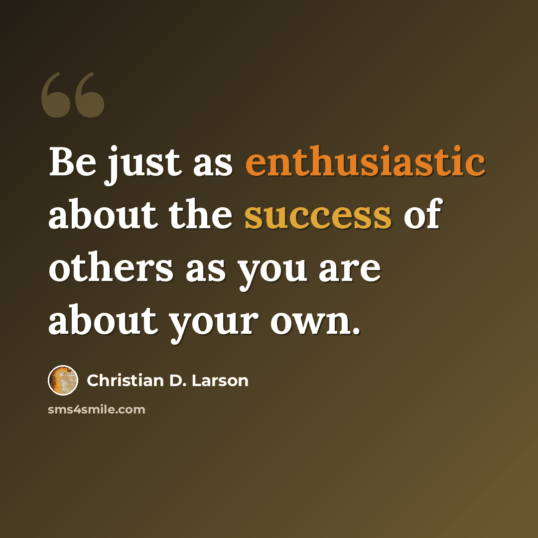 “Be just as enthusiastic about the success of others as you are about your own.” quote by Christian D. Larson