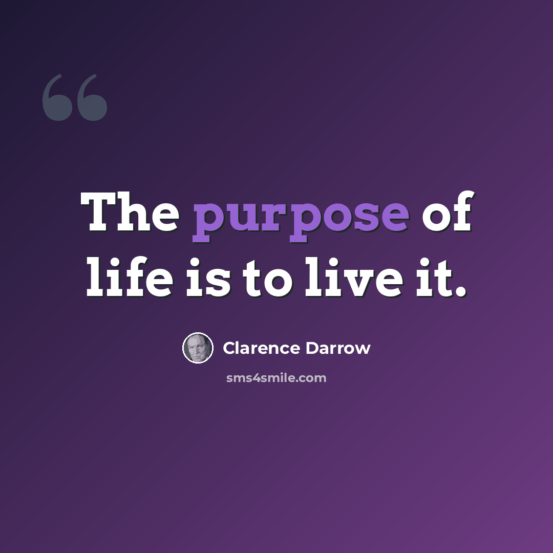 “The purpose of life is to live it.” quote by Clarence Darrow