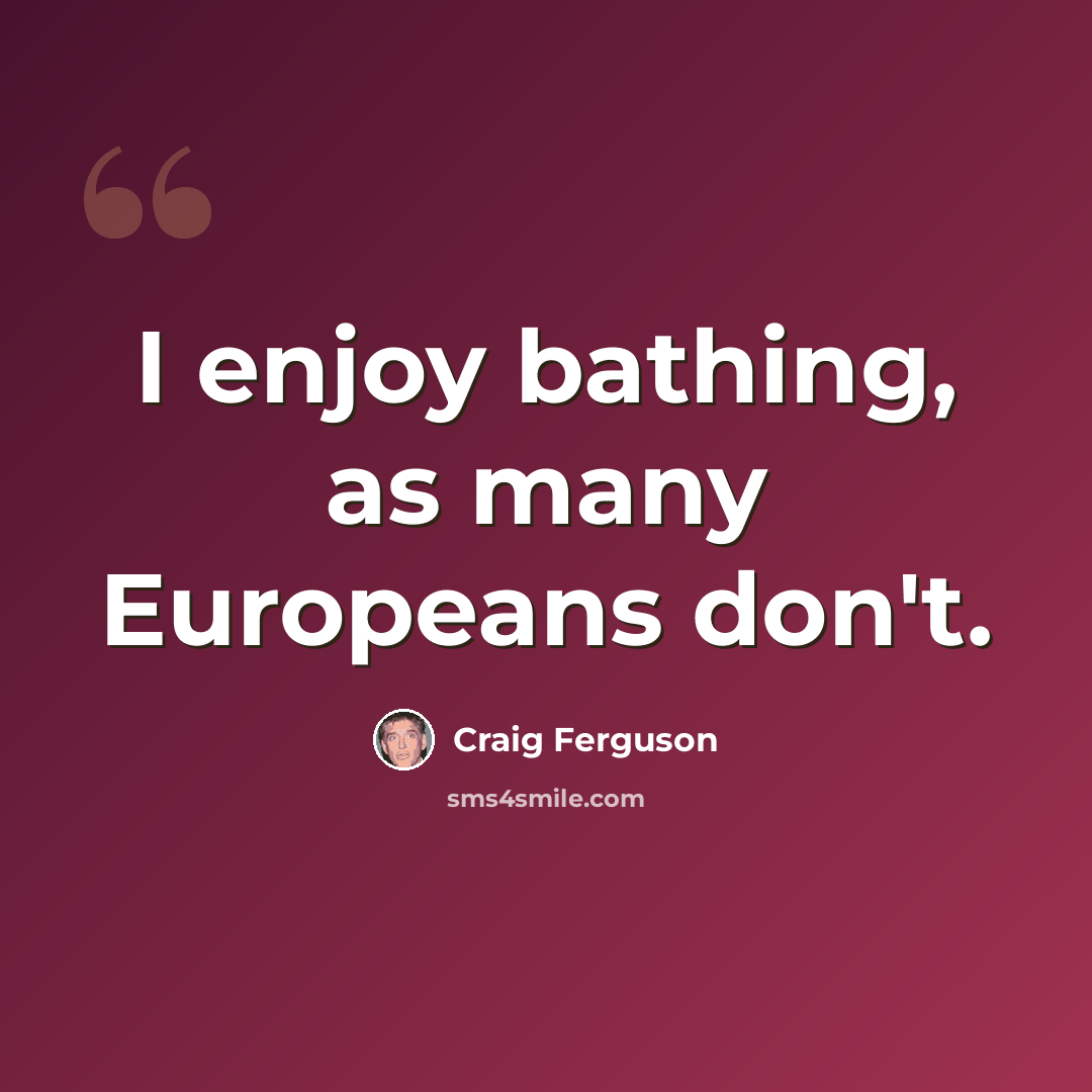 “I enjoy bathing, as many Europeans don't.” quote by Craig Ferguson