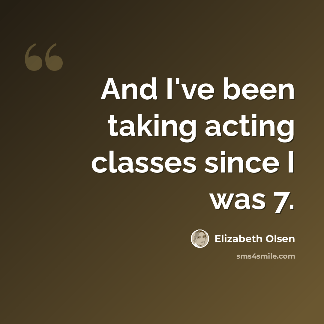“And I've been taking acting classes since I was 7.” quote by Elizabeth Olsen