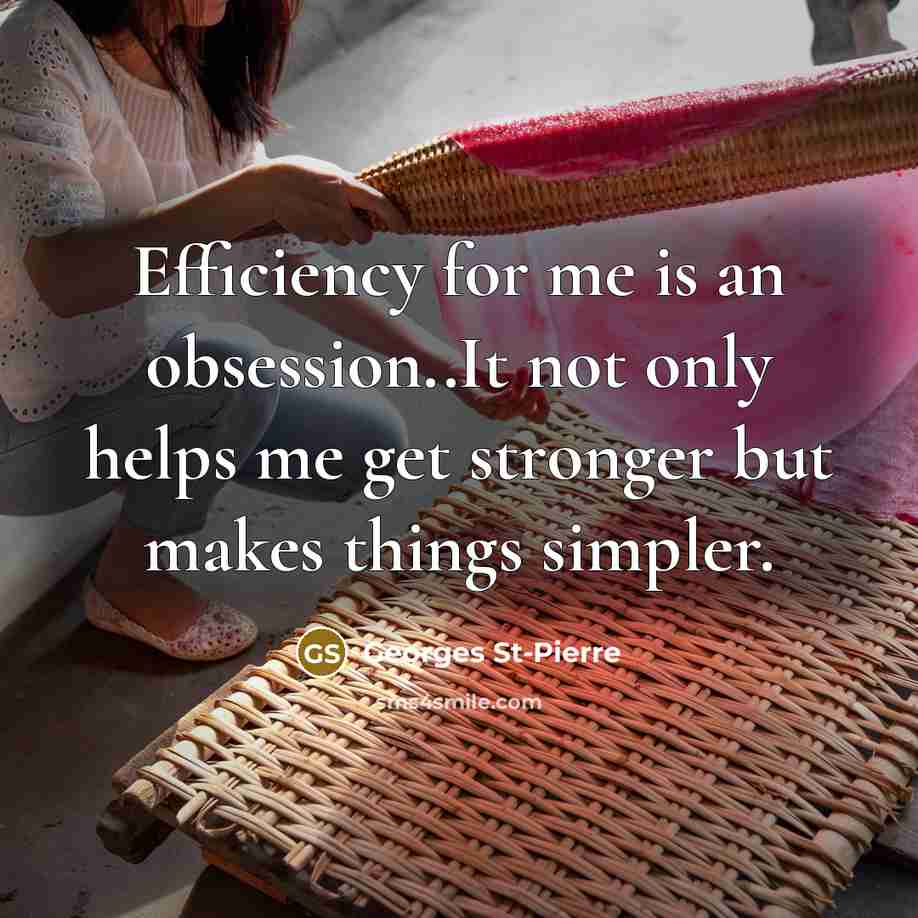 “Efficiency for me is an obsession..It not only helps me get stronger but makes things simpler.” quote by Georges St-Pierre