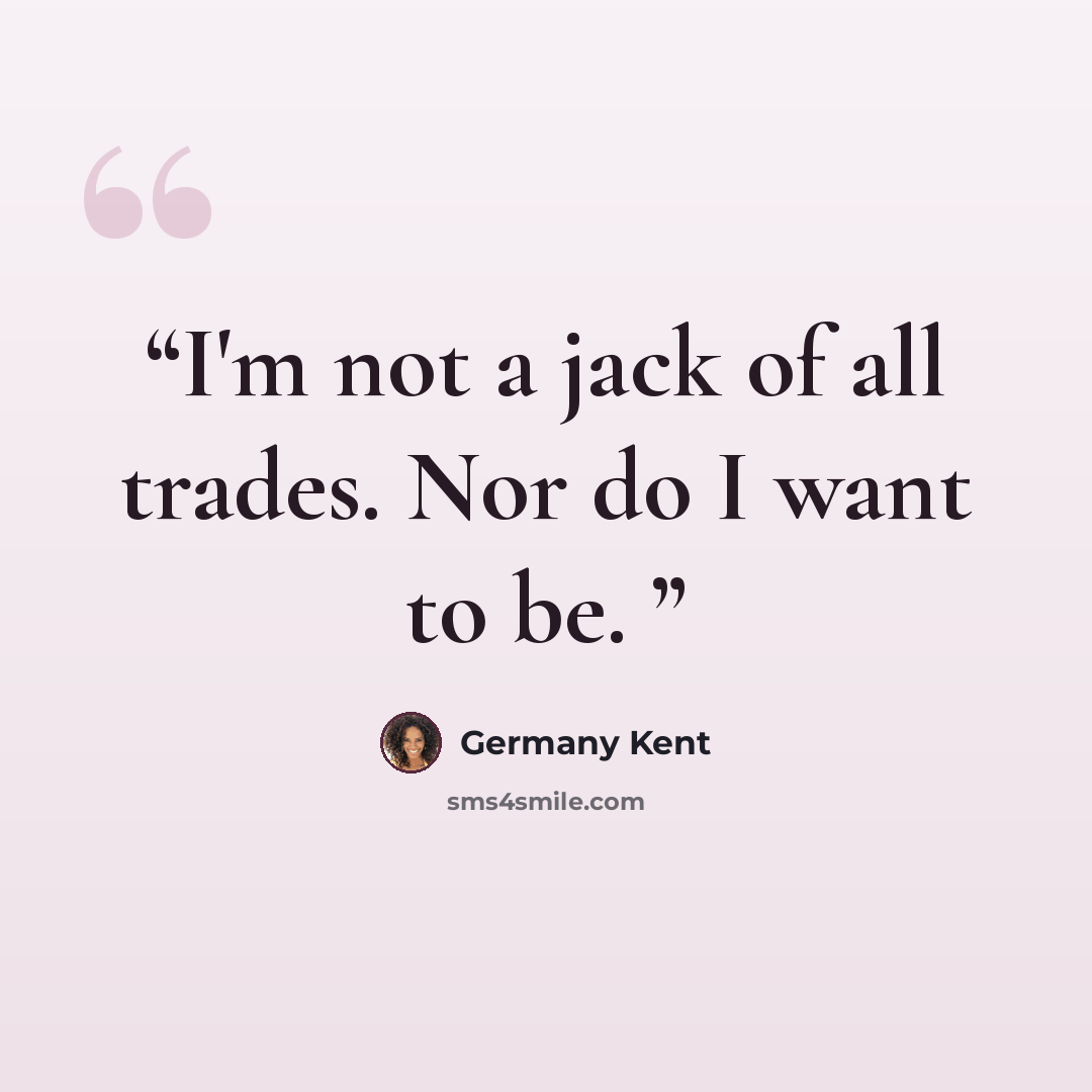 “I'm not a jack of all trades. Nor do I want to be.” quote by Germany Kent
