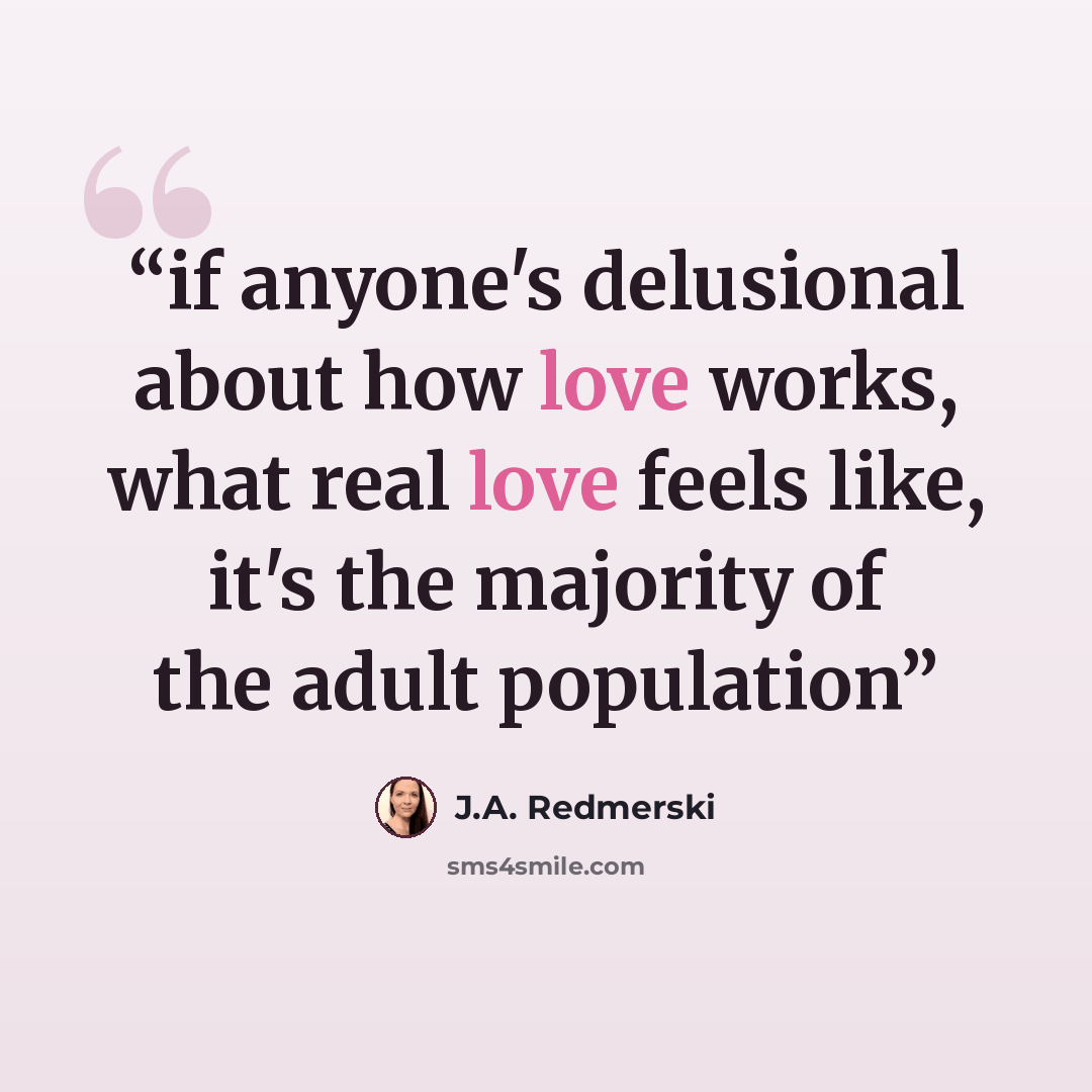 “if anyone's delusional about how love works, what real love feels like, it's the majority of the adult population” quote by J.A. Redmerski