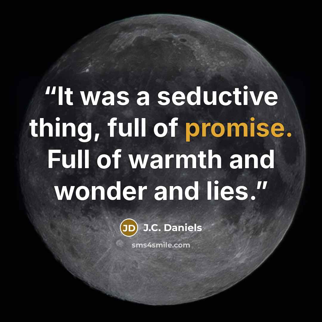 “It was a seductive thing, full of promise. Full of warmth and wonder and lies.” quote by J.C. Daniels