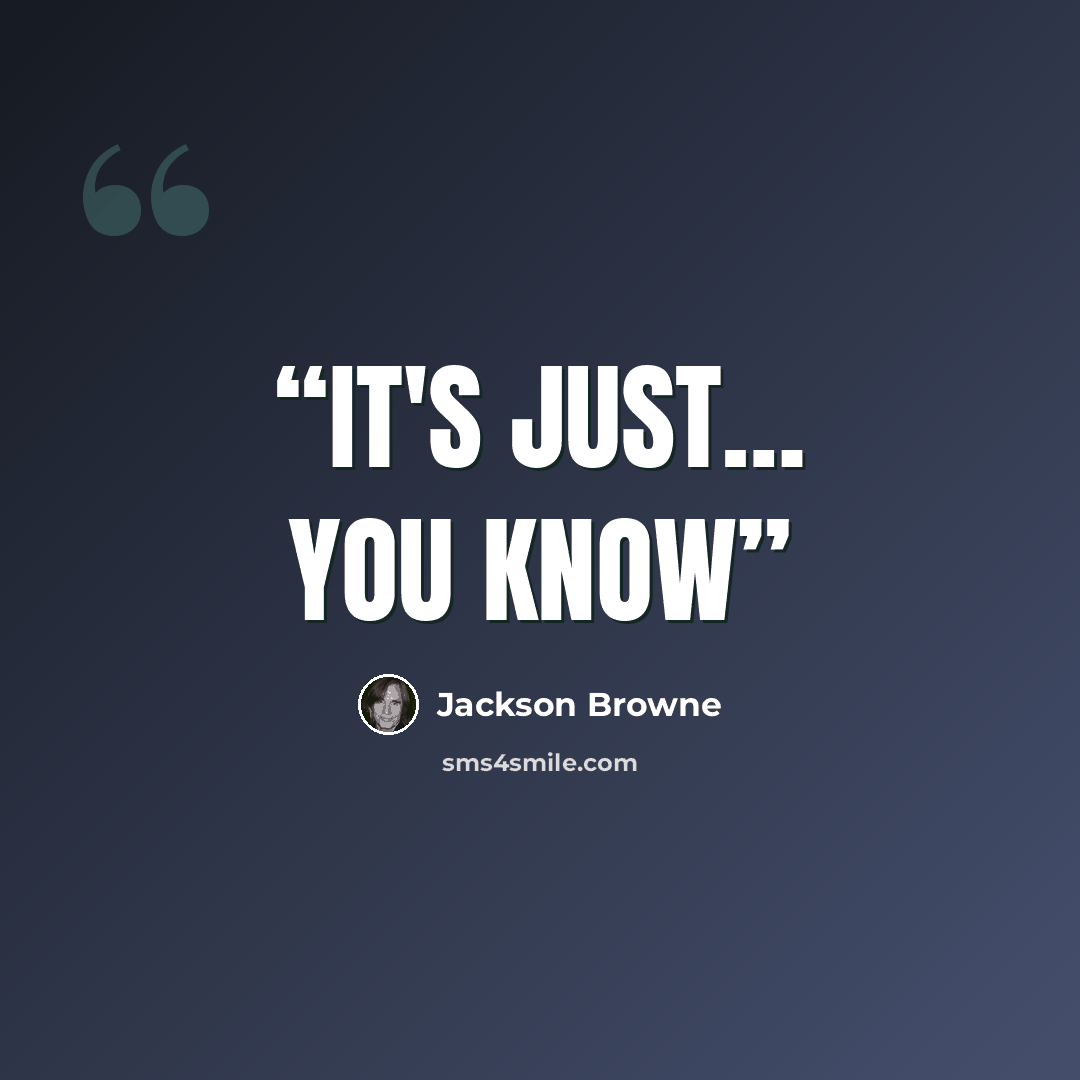 “It's just… you know” quote by Jackson Browne