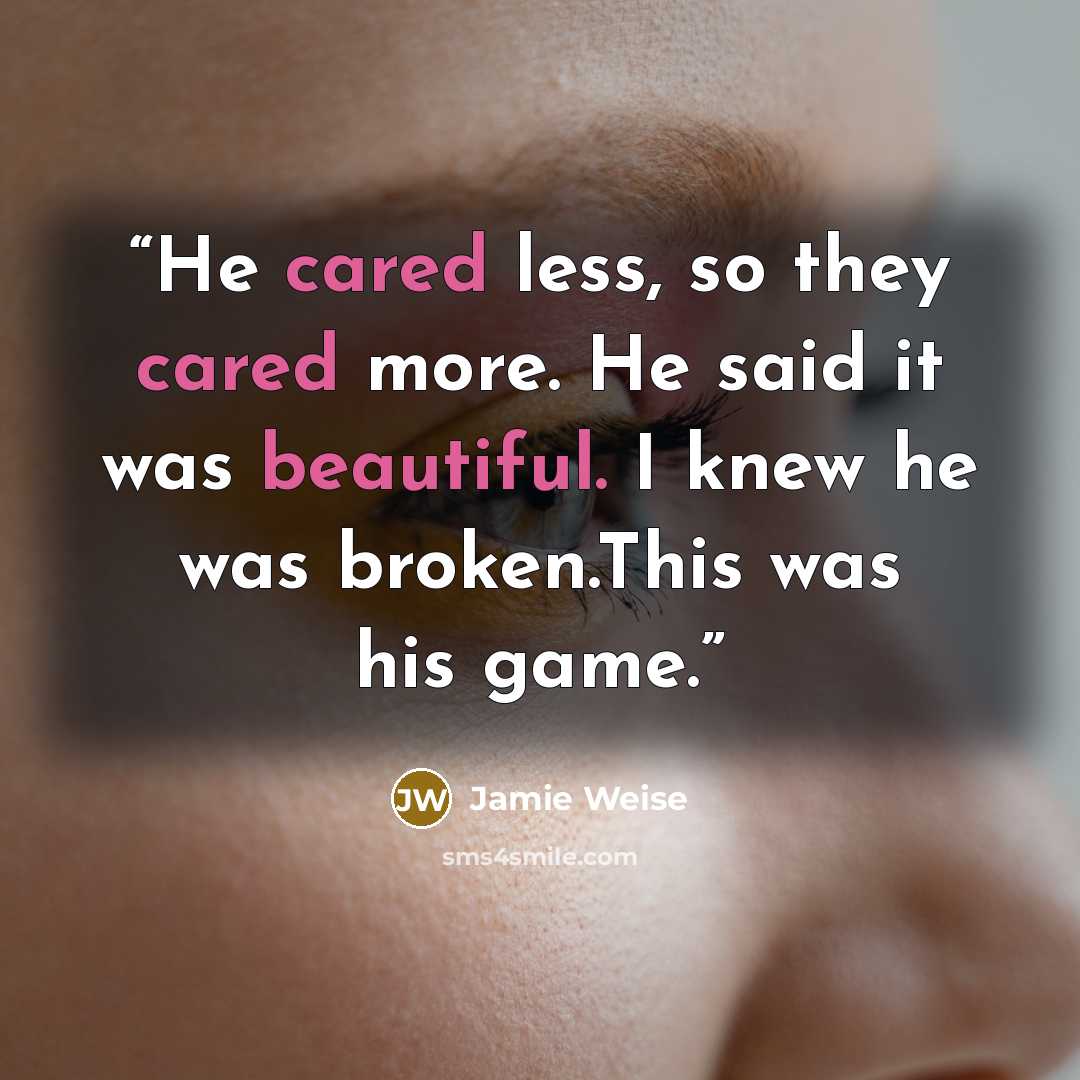“He cared less, so they cared more. He said it was beautiful. I knew he was broken.This was his game.” quote by Jamie Weise