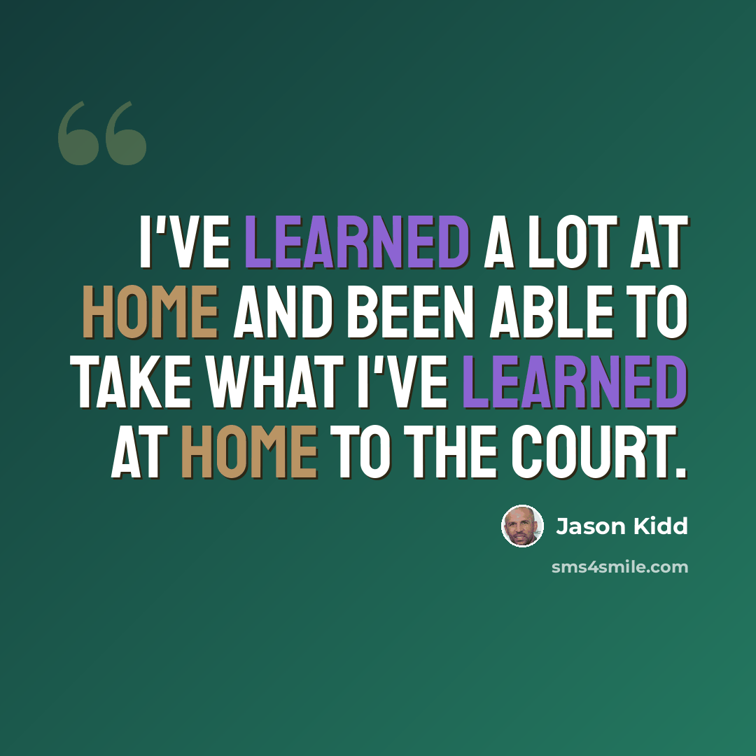 “I've learned a lot at home and been able to take what I've learned at home to the court.” quote by Jason Kidd