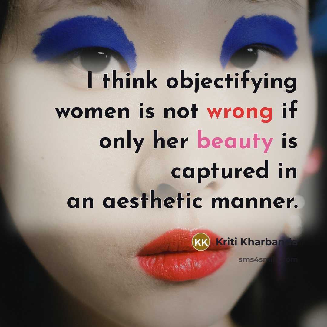 “I think objectifying women is not wrong if only her beauty is captured in an aesthetic manner.” quote by Kriti Kharbanda