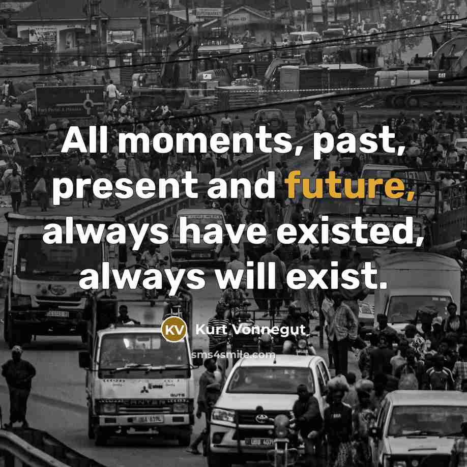 “All moments, past, present and future, always have existed, always will exist.” quote by Kurt Vonnegut
