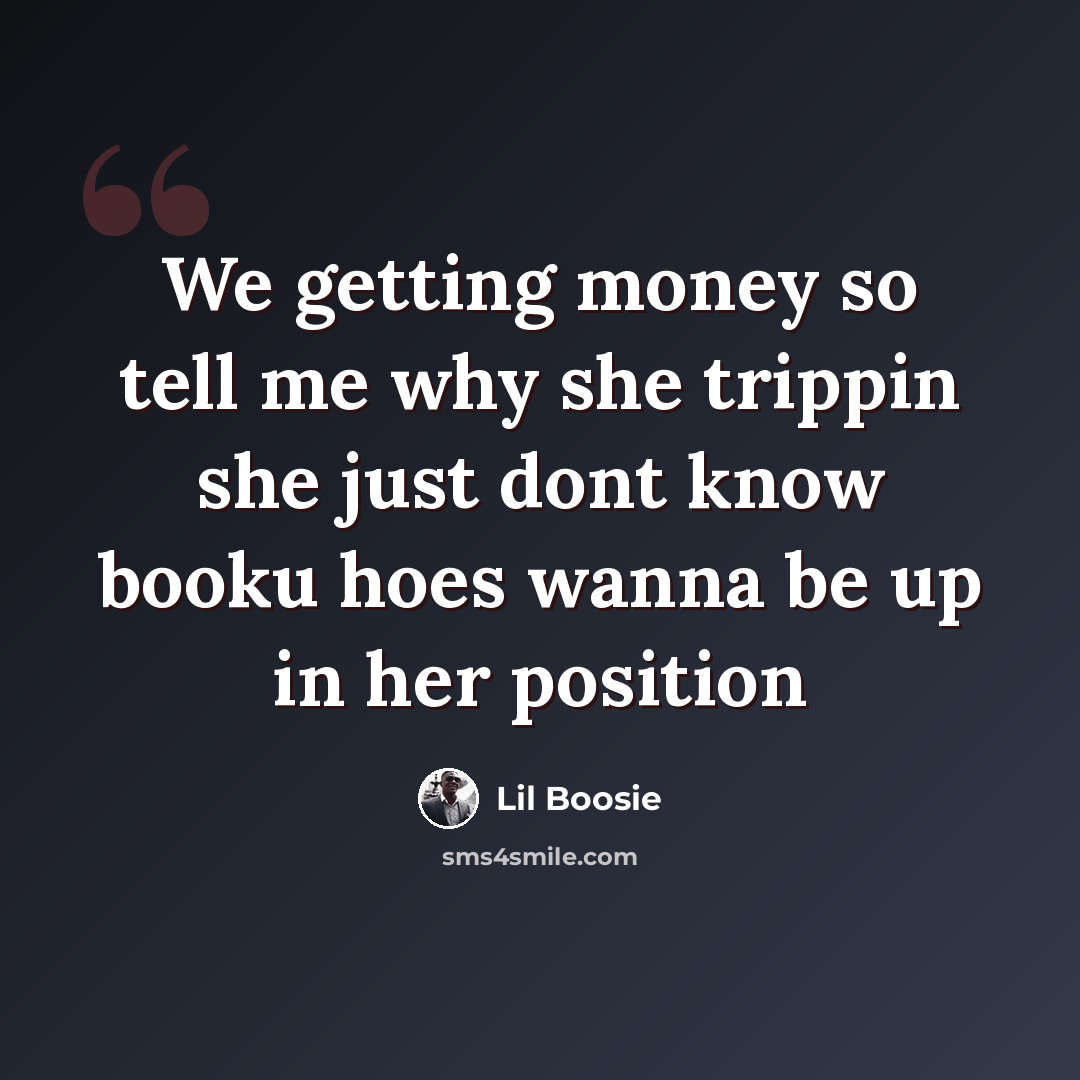 “We getting money so tell me why she trippin she just dont know booku hoes wanna be up in her position” quote by Lil Boosie