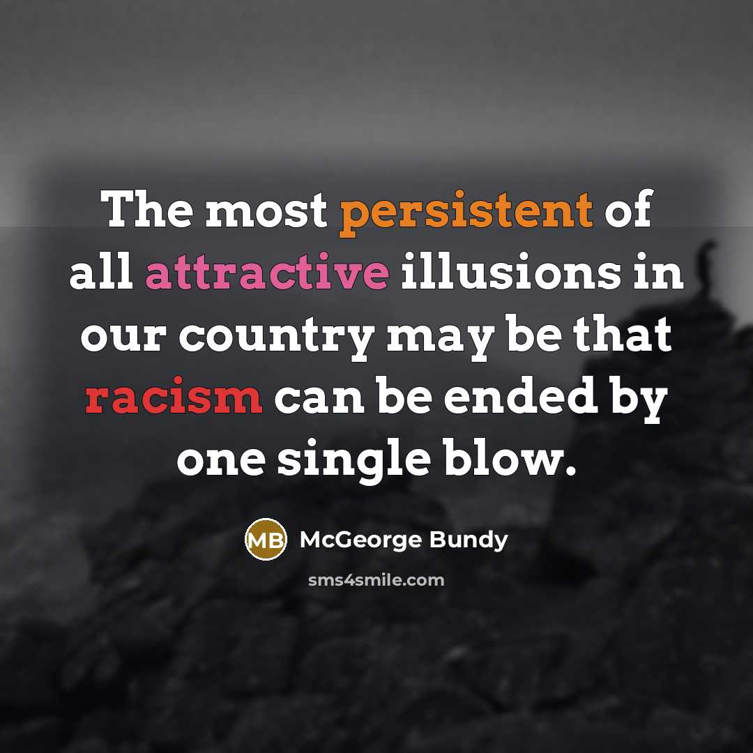“The most persistent of all attractive illusions in our country may be that racism can be ended by one single blow.” quote by McGeorge Bundy