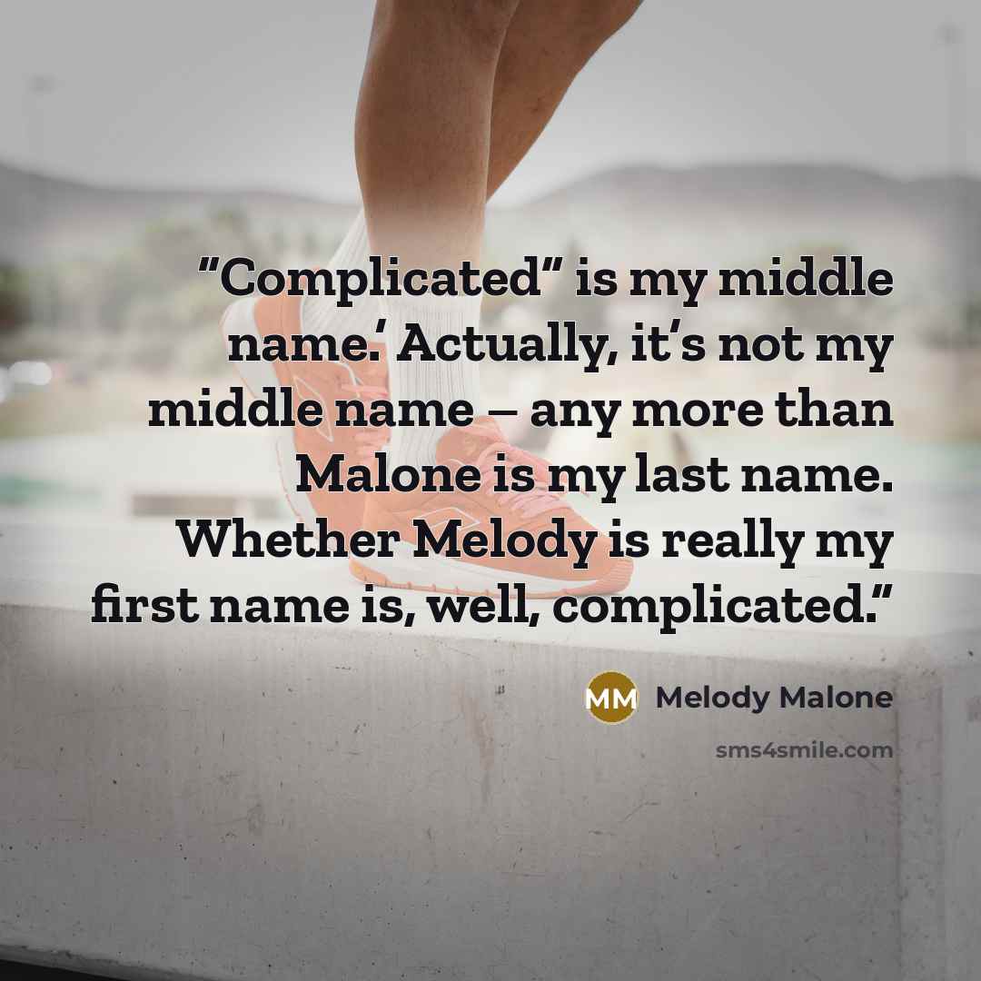 “Complicated” is my middle name.’ Actually, it’s not my middle name – any more than Malone is my last name. Whether Melody is really my first name is, well, complicated.” quote by Melody Malone