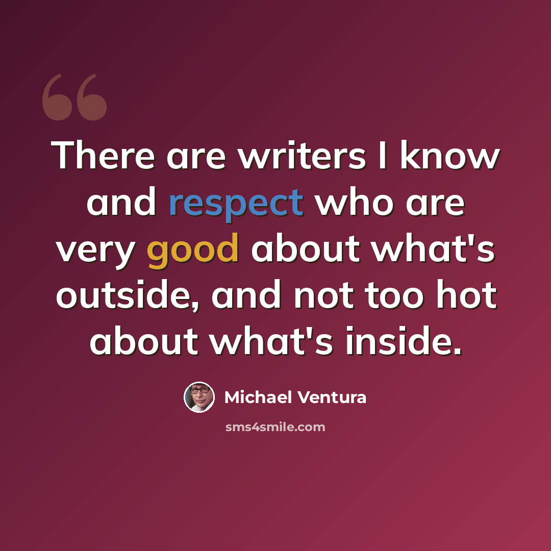 “There are writers I know and respect who are very good about what's outside, and not too hot about what's inside.” quote by Michael Ventura