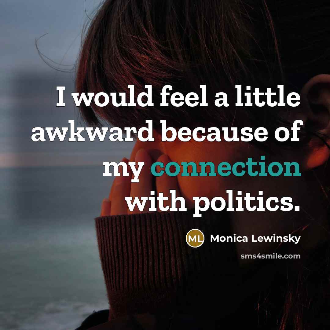 “I would feel a little awkward because of my connection with politics.” quote by Monica Lewinsky