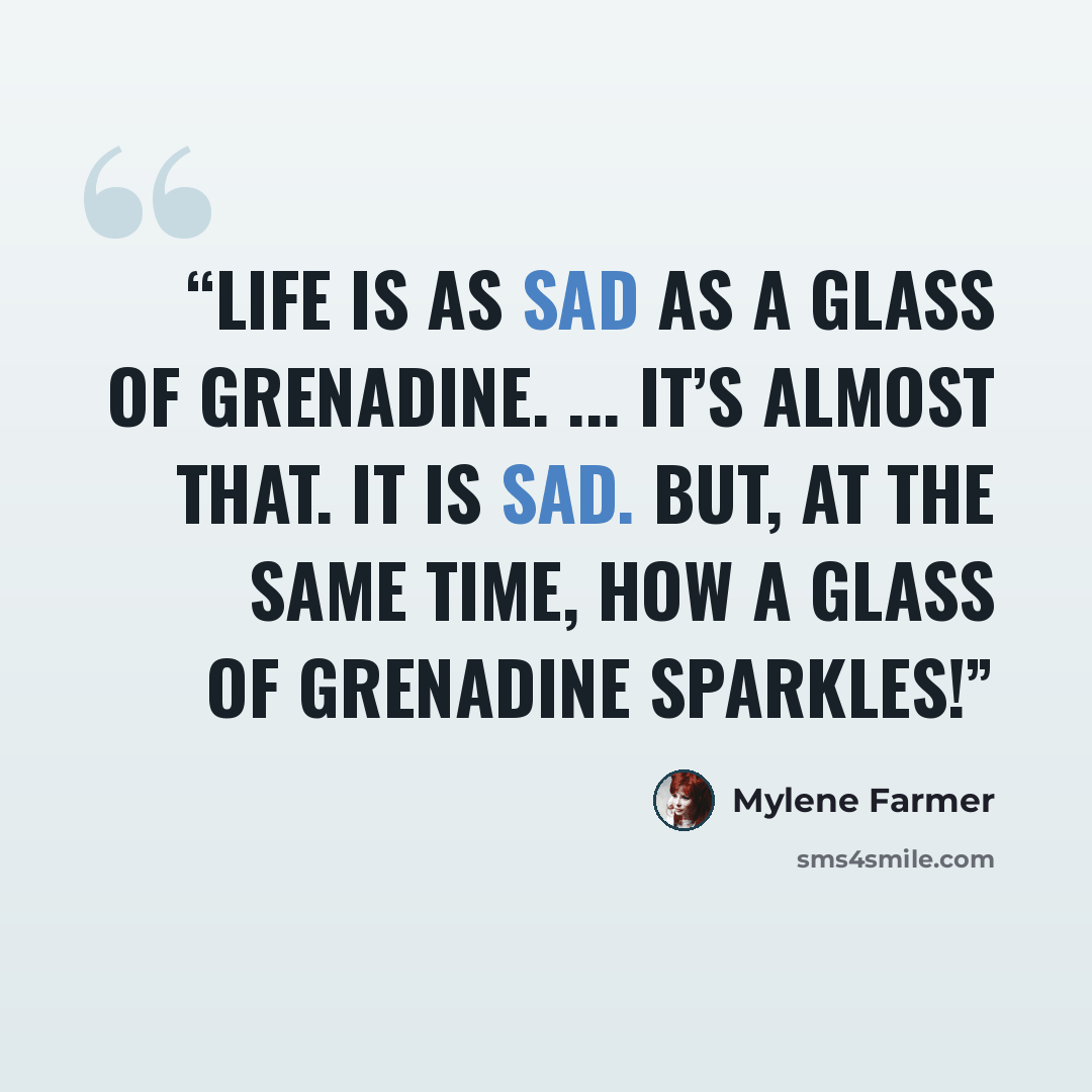 “Life is as sad as a glass of grenadine. ... It’s almost that. It is sad. But, at the same time, how a glass of grenadine sparkles!” quote by Mylène Farmer