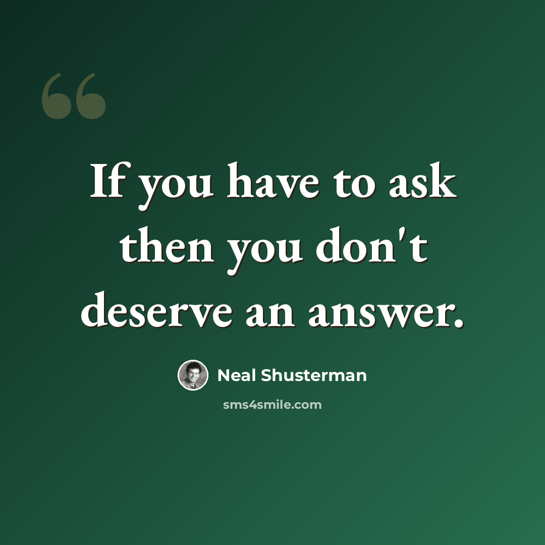 “If you have to ask then you don't deserve an answer.” quote by Neal Shusterman