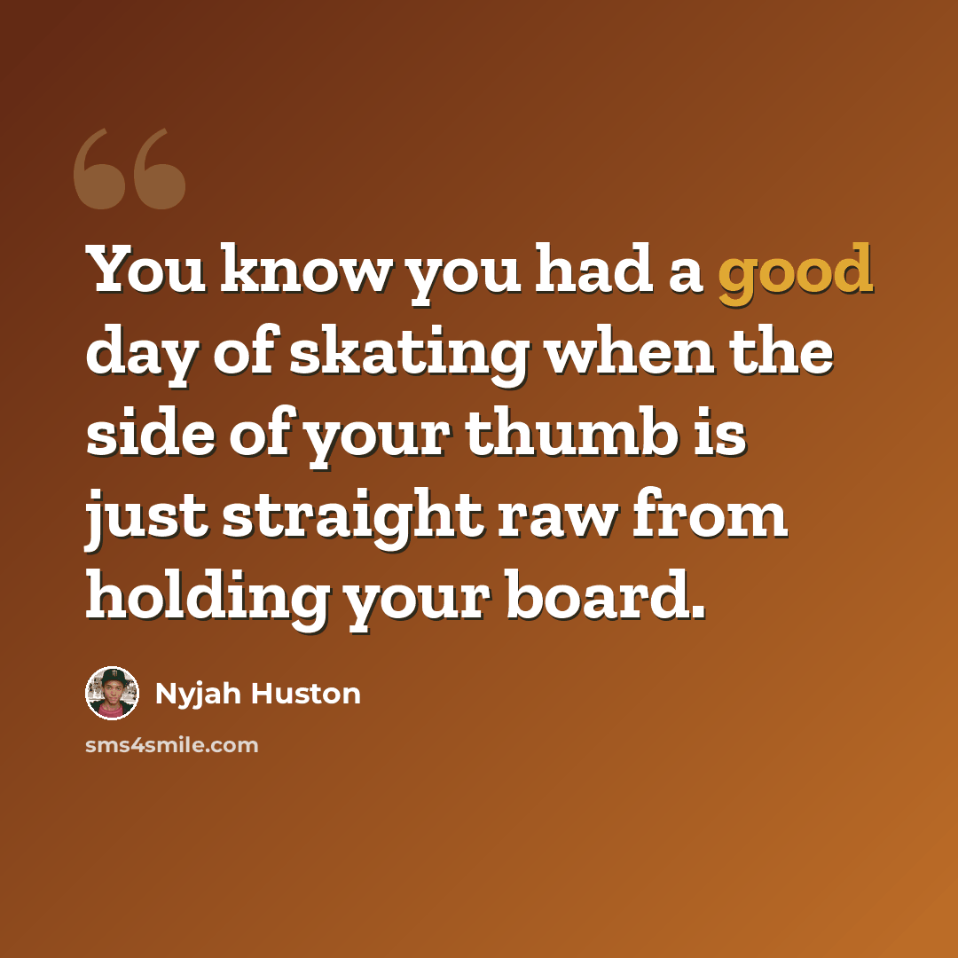 “You know you had a good day of skating when the side of your thumb is just straight raw from holding your board.” quote by Nyjah Huston