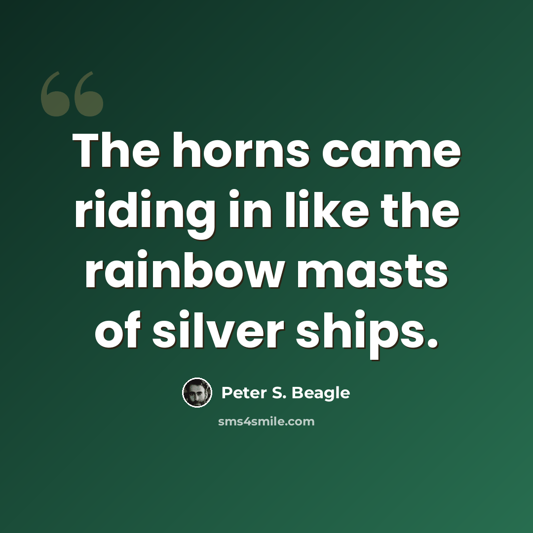 “The horns came riding in like the rainbow masts of silver ships.” quote by Peter S. Beagle