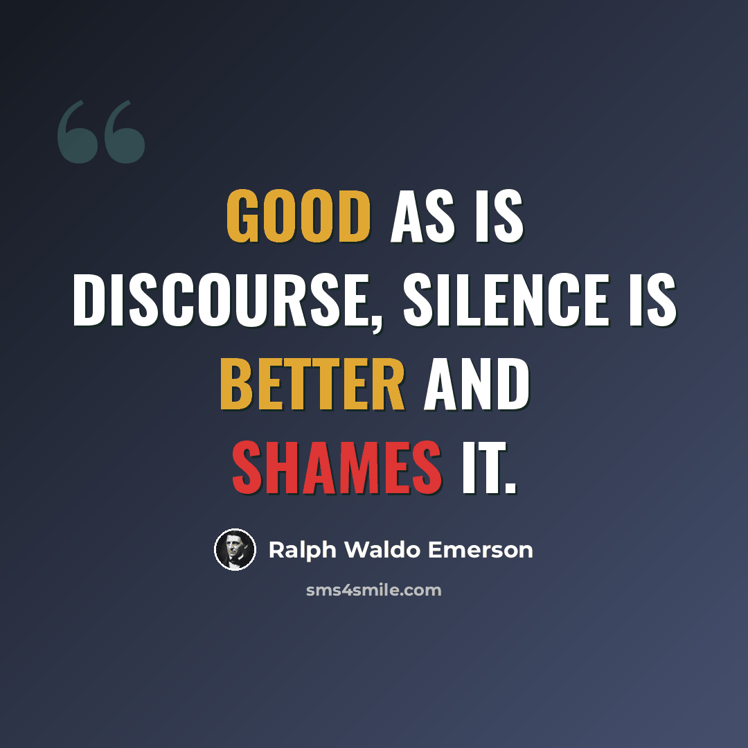 “Good as is discourse, silence is better and shames it.” quote by Ralph Waldo Emerson