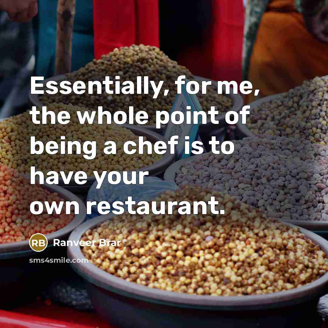 “Essentially, for me, the whole point of being a chef is to have your own restaurant.” quote by Ranveer Brar