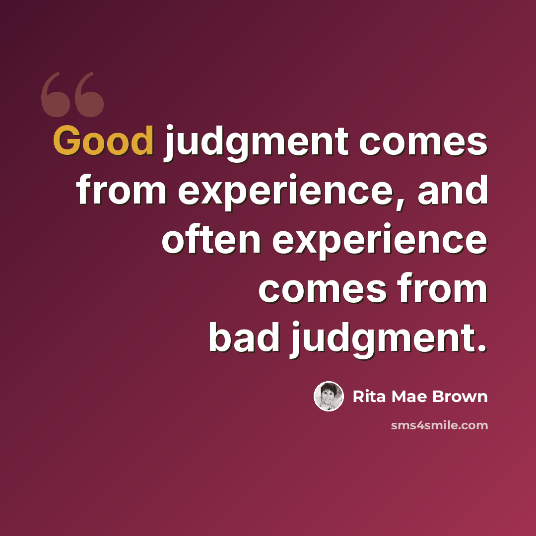“Good judgment comes from experience, and often experience comes from bad judgment.” quote by Rita Mae Brown