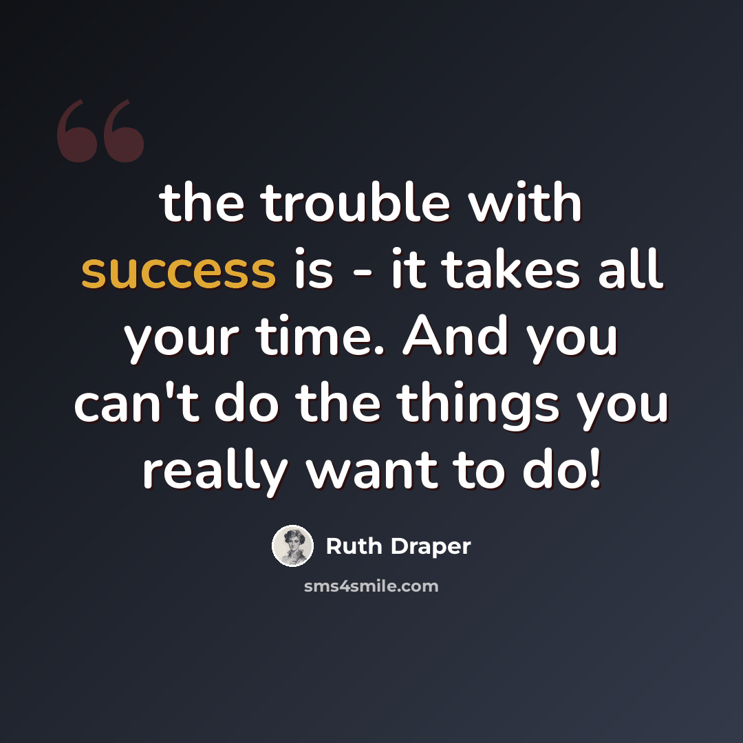“the trouble with success is - it takes all your time. And you can't do the things you really want to do!” quote by Ruth Draper