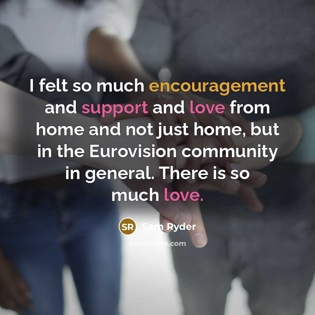 “I felt so much encouragement and support and love from home and not just home, but in the Eurovision community in general. There is so much love.” quote by Sam Ryder