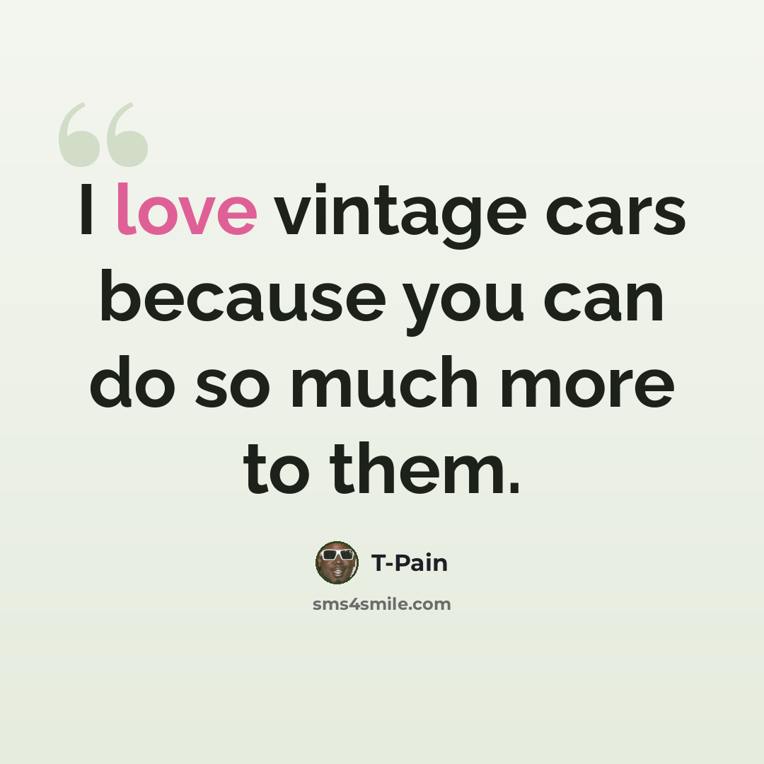 “I love vintage cars because you can do so much more to them.” quote by T-Pain