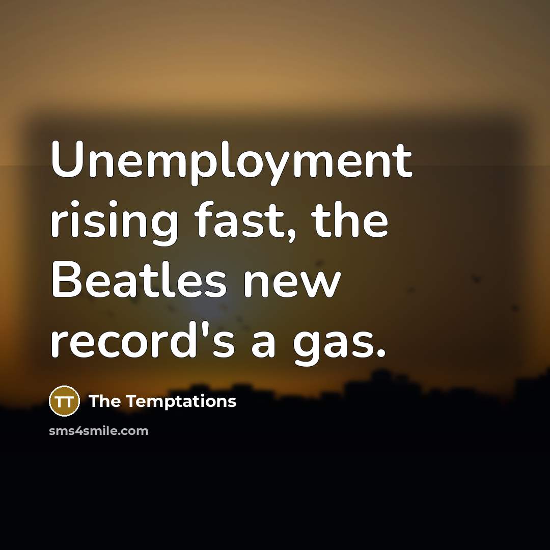 “Unemployment rising fast, the Beatles new record's a gas.” quote by The Temptations