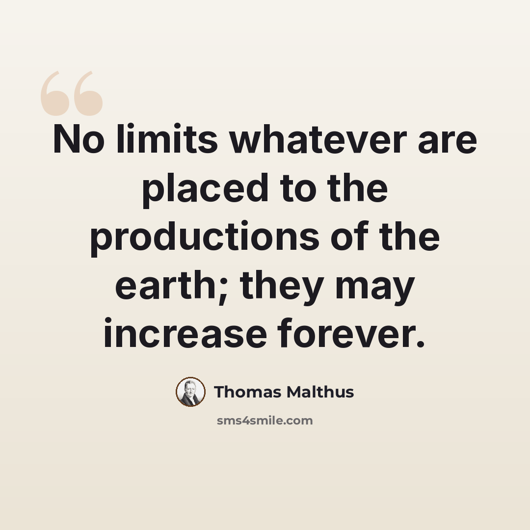 “No limits whatever are placed to the productions of the earth; they may increase forever.” quote by Thomas Malthus
