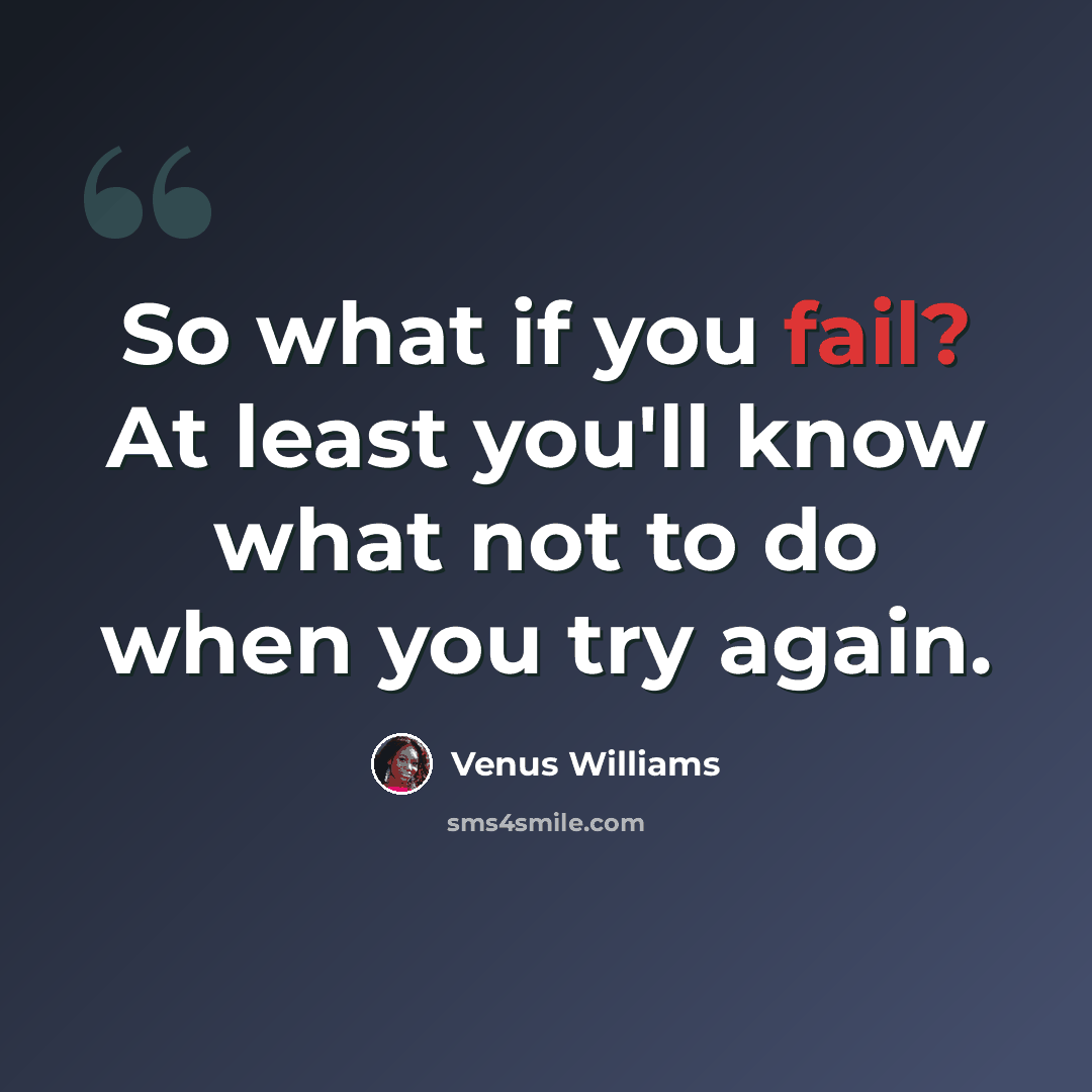 “So what if you fail? At least you'll know what not to do when you try again.” quote by Venus Williams