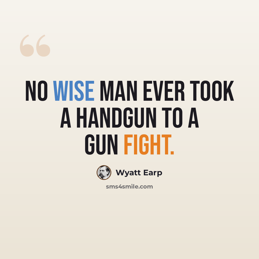 “No wise man ever took a handgun to a gun fight.” quote by Wyatt Earp