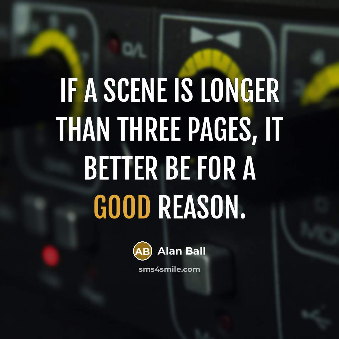 “If a scene is longer than three pages, it better be for a good reason.” quote by Alan Ball
