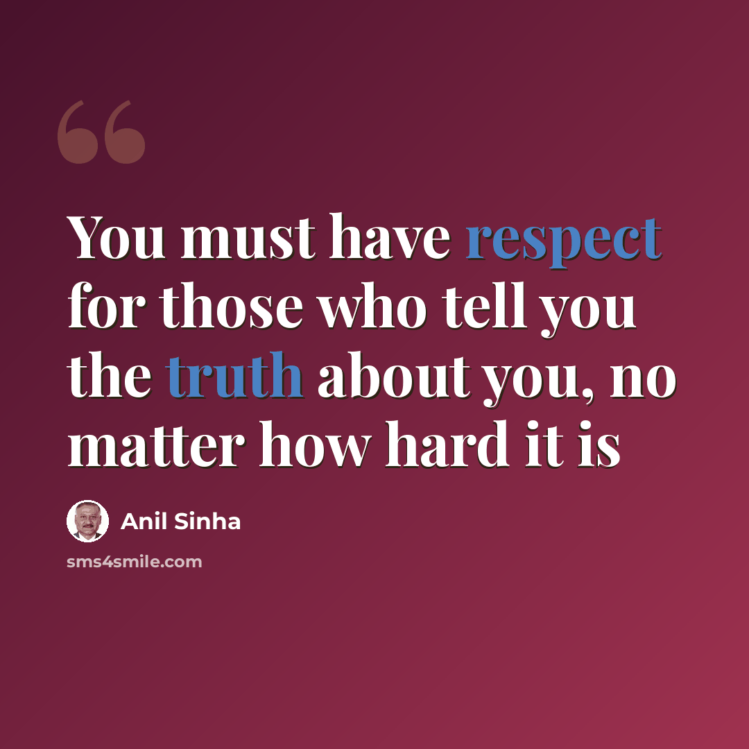 “You must have respect for those who tell you the truth about you, no matter how hard it is” quote by Anil Sinha