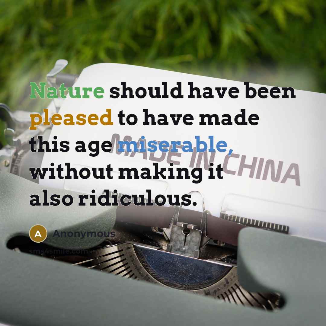 “Nature should have been pleased to have made this age miserable, without making it also ridiculous.” quote by Anonymous