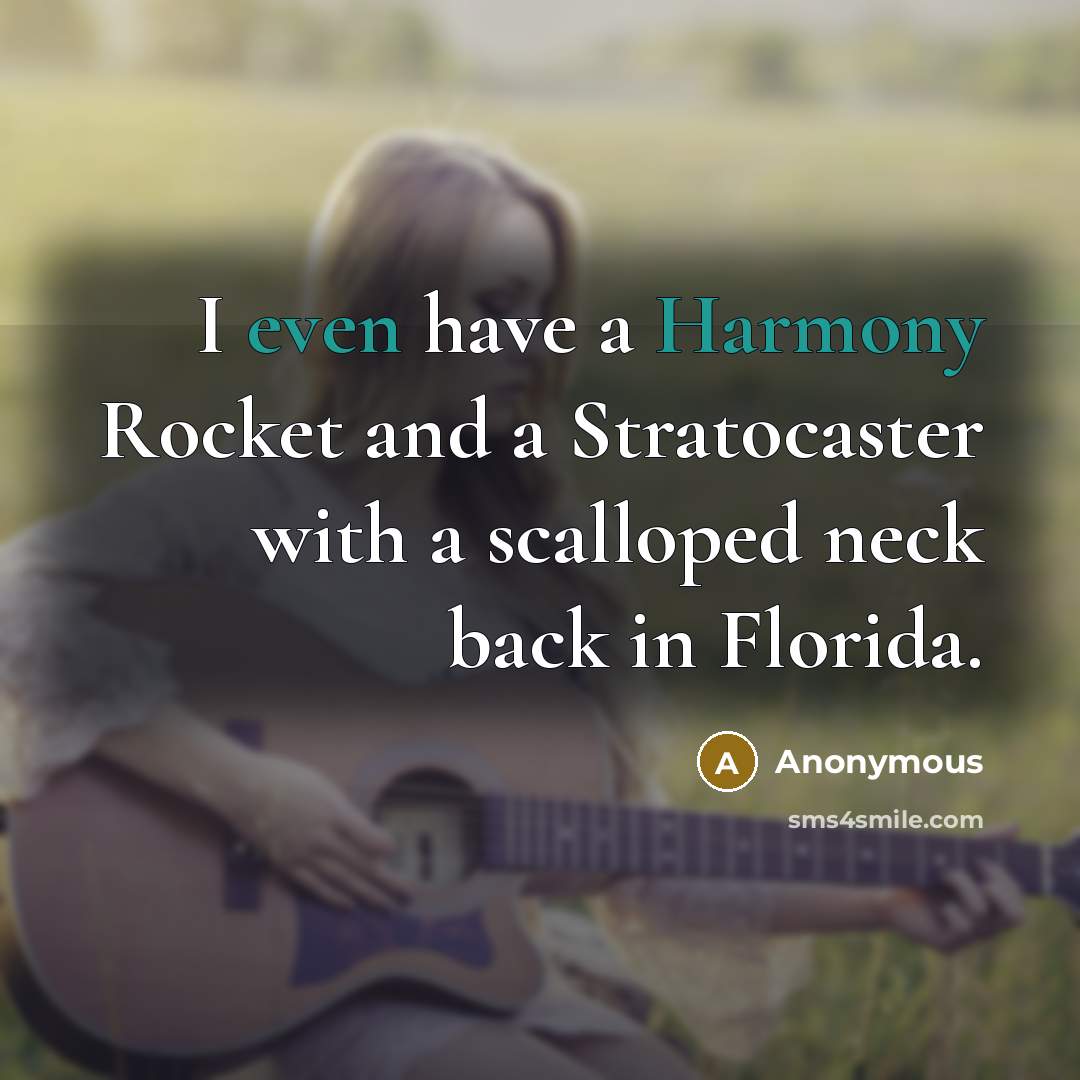 “I even have a Harmony Rocket and a Stratocaster with a scalloped neck back in Florida.” quote by Anonymous