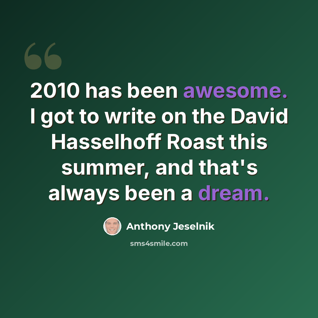 “2010 has been awesome. I got to write on the David Hasselhoff Roast this summer, and that's always been a dream.” quote by Anthony Jeselnik