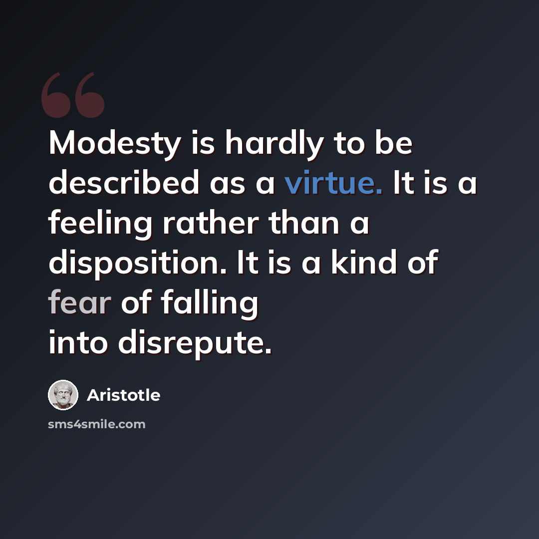 “Modesty is hardly to be described as a virtue. It is a feeling rather than a disposition. It is a kind of fear of falling into disrepute.” quote by Aristotle