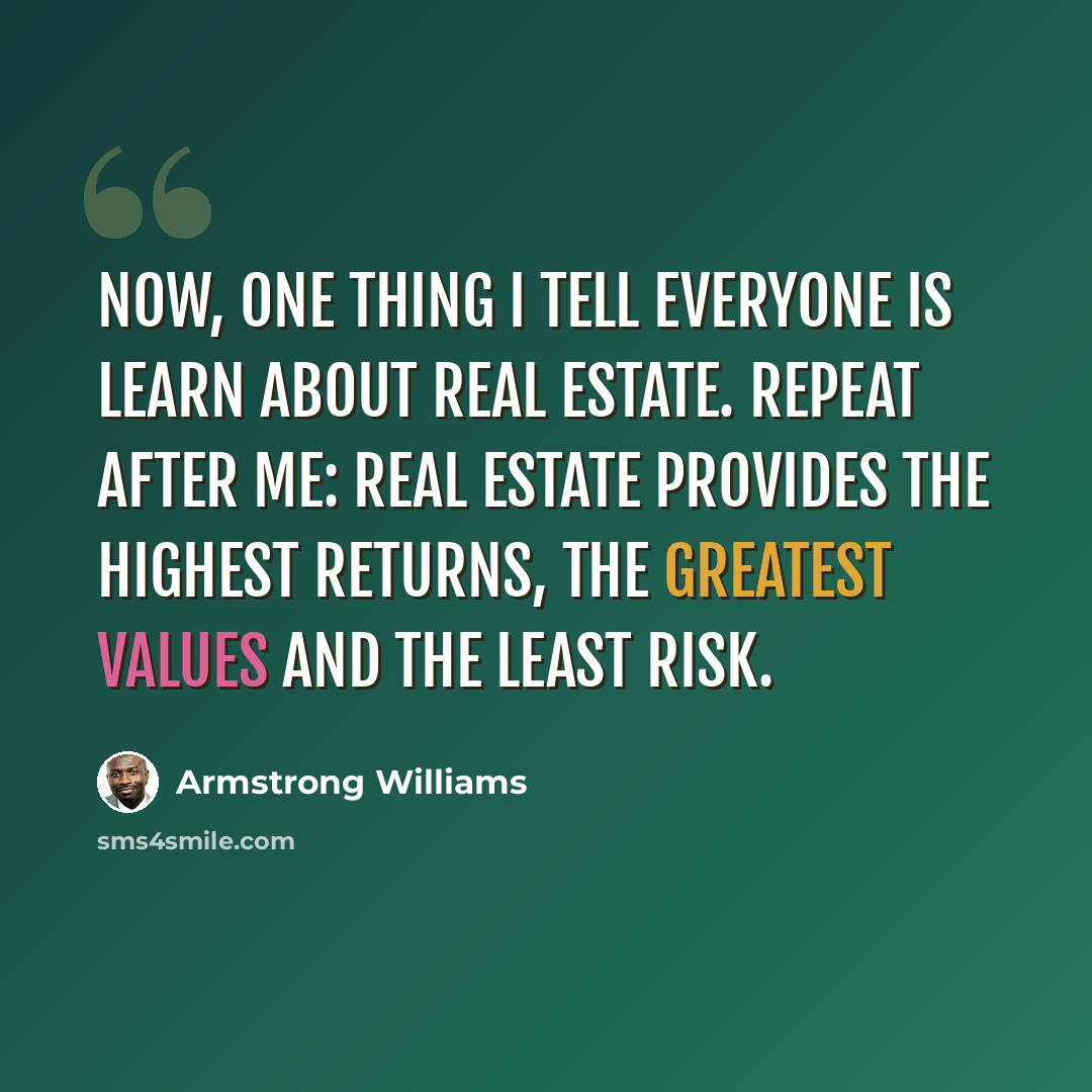 “Now, one thing I tell everyone is learn about real estate. Repeat after me: real estate provides the highest returns, the greatest values and the least risk.” quote by Armstrong Williams