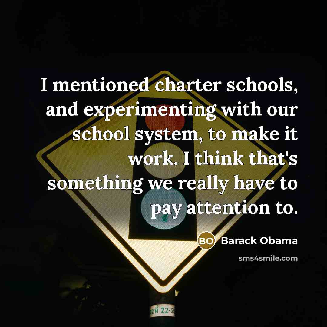 “I mentioned charter schools, and experimenting with our school system, to make it work. I think that's something we really have to pay attention to.” quote by Barack Obama