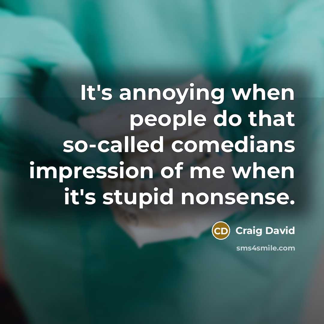 “It's annoying when people do that so-called comedians impression of me when it's stupid nonsense.” quote by Craig David