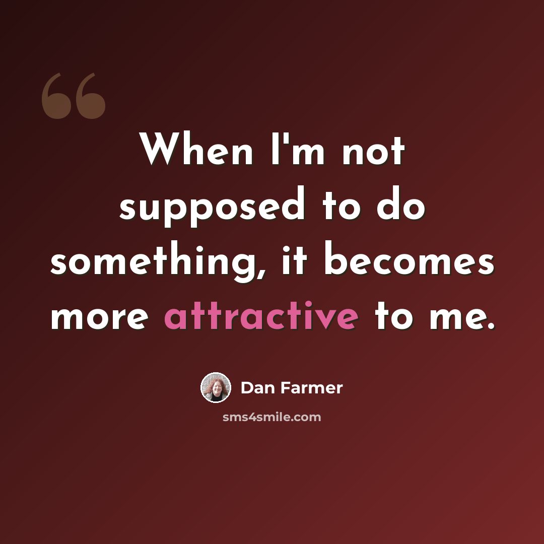 “When I'm not supposed to do something, it becomes more attractive to me.” quote by Dan Farmer