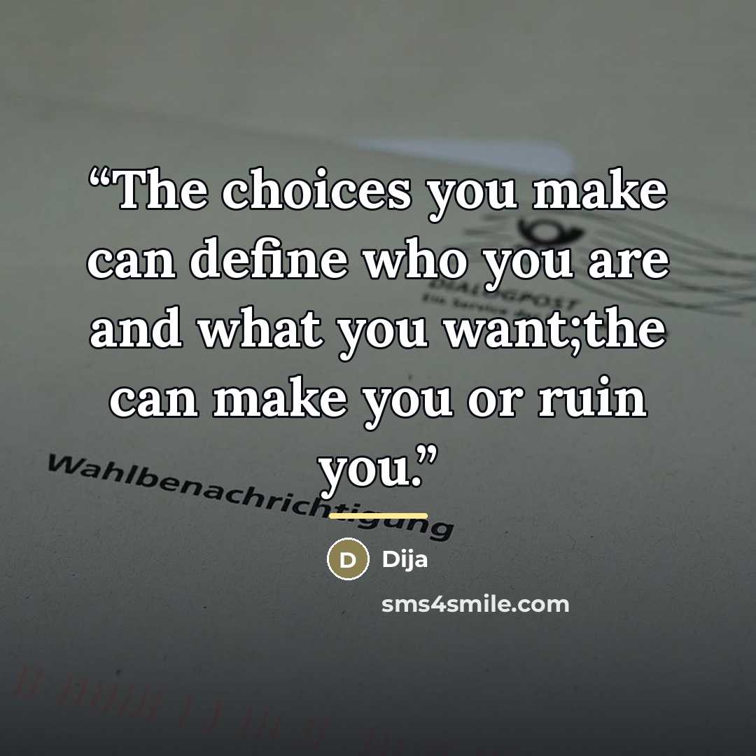 “The choices you make can define who you are and what you want;the can make you or ruin you.” quote by Dija