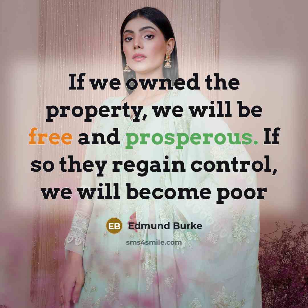 “If we owned the property, we will be free and prosperous. If so they regain control, we will become poor” quote by Edmund Burke