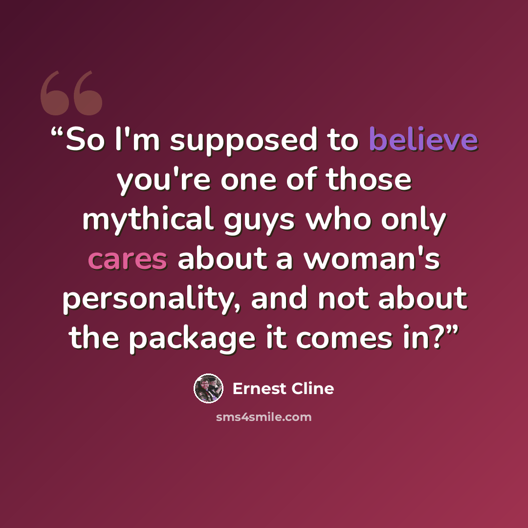 “So I'm supposed to believe you're one of those mythical guys who only cares about a woman's personality, and not about the package it comes in?” quote by Ernest Cline