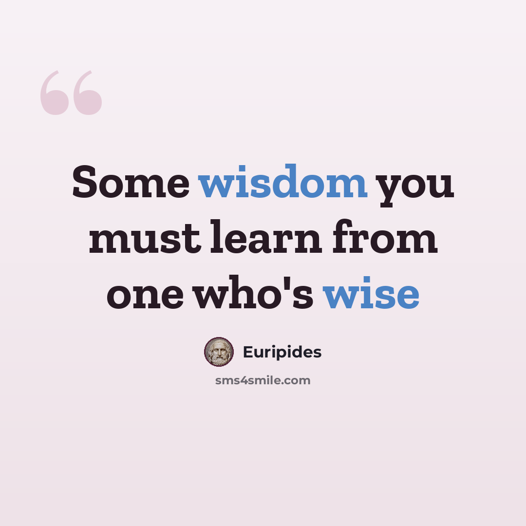“Some wisdom you must learn from one who's wise” quote by Euripides