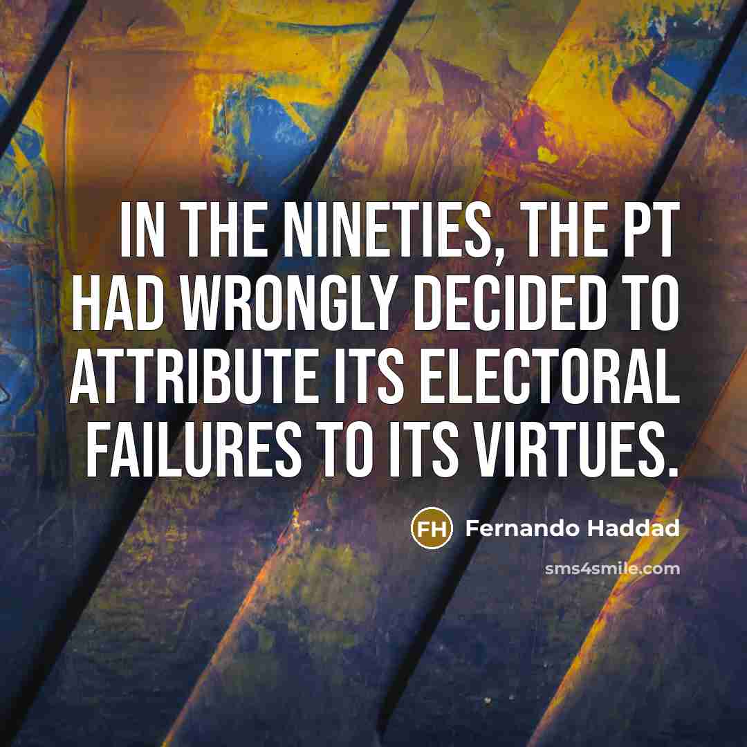 “In the nineties, the PT had wrongly decided to attribute its electoral failures to its virtues.” quote by Fernando Haddad