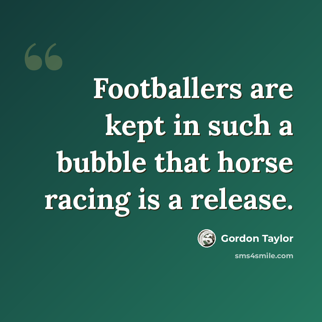 “Footballers are kept in such a bubble that horse racing is a release.” quote by Gordon Taylor