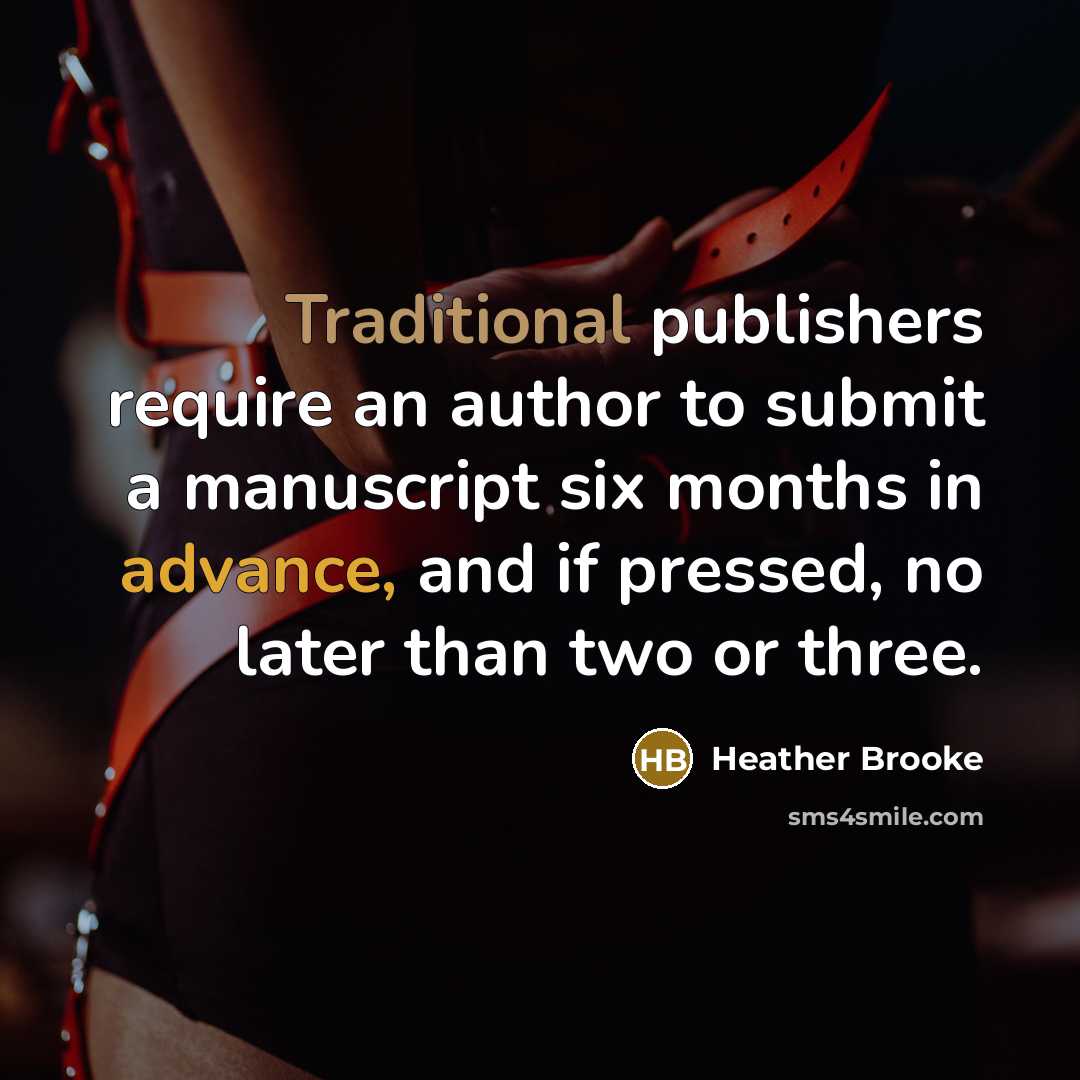 “Traditional publishers require an author to submit a manuscript six months in advance, and if pressed, no later than two or three.” quote by Heather Brooke